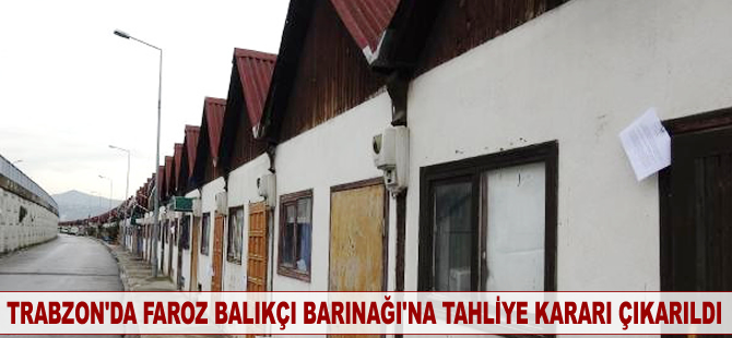 Trabzon'da Faroz Balıkçı Barınağı'na tahliye kararı çıkarıldı