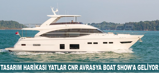 Tasarım harikası yatlar CNR Avrasya Boat Show'a geliyor