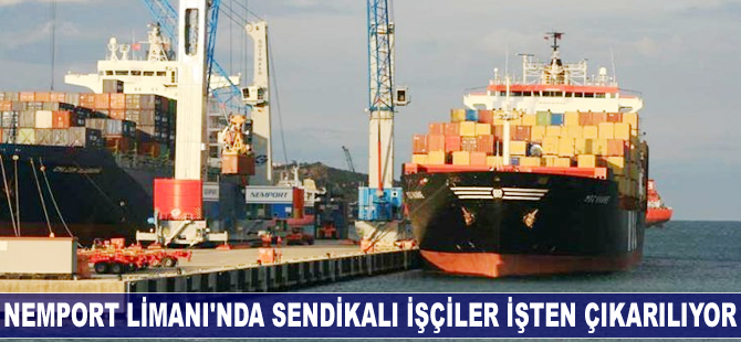 Nemport Limanı’nda sendikalı işçiler işten çıkarılıyor