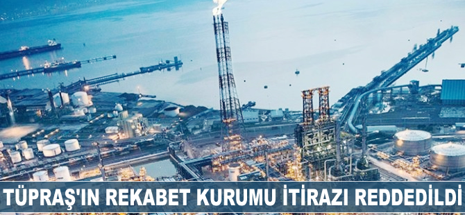 TÜPRAŞ'ın Rekabet Kurumu itirazı reddedildi