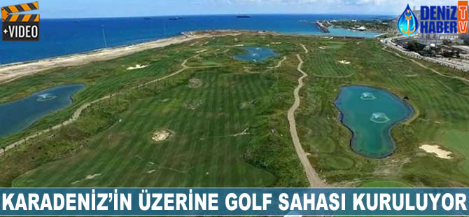 Karadeniz'in üzerine golf sahası kuruluyor