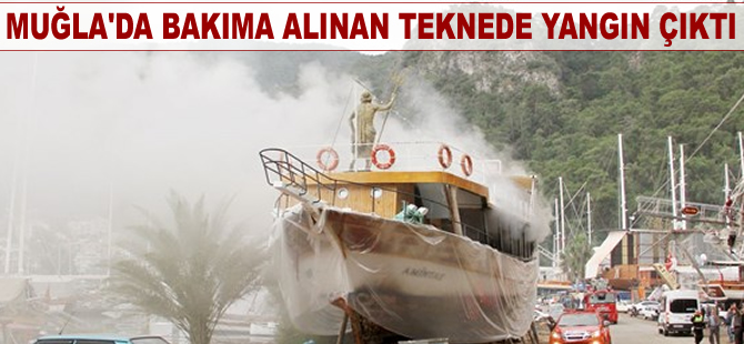 Muğla'da bakıma alınan teknede yangın çıktı