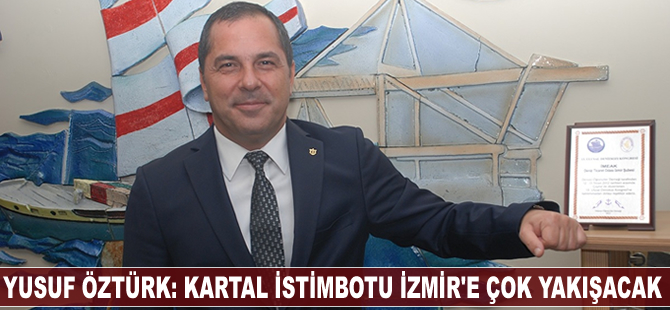 Yusuf Öztürk: Kartal istimbotu İzmir'e çok yakışacak