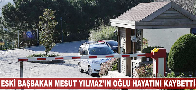 Eski Başbakan Mesut Yılmaz'ın oğlu hayatını kaybetti