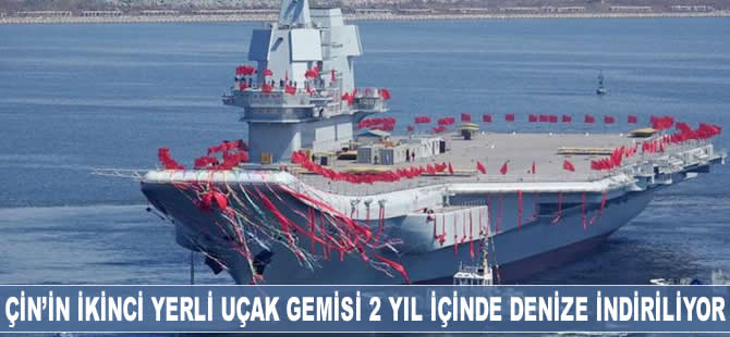 Çin’in ikinci yerli uçak gemisi 2 yıl içinde denize indiriliyor