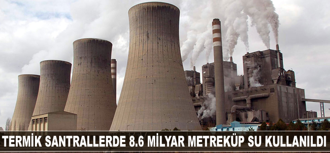 Termik santrallerde 8.6 milyar metreküp su kullanıldı