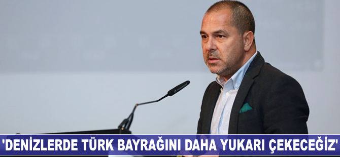 Yusuf Öztürk: Denizlerde Türk bayrağını daha yukarı çekeceğiz