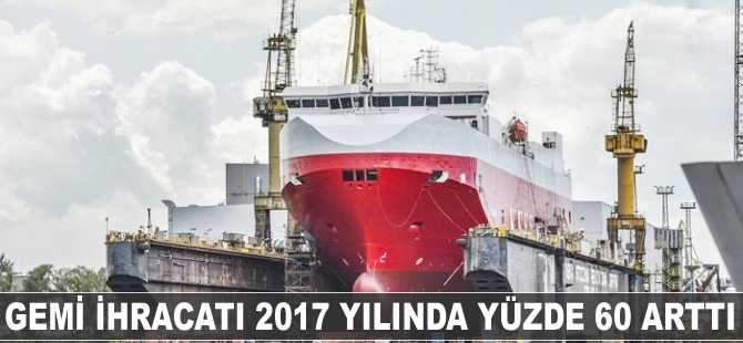 Gemi ihracatı 2017 yılında yüzde 60 arttı