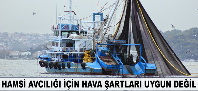 Hamsi avcılığı için hava şartları uygun değil