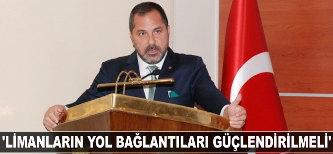 Yusuf Öztürk: Limanların yol bağlantıları güçlendirilmeli