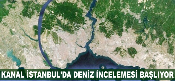 Kanal İstanbul'da deniz incelemesi başlıyor