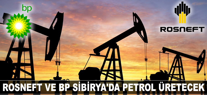 Rosneft ve BP Sibirya'da petrol üretecek