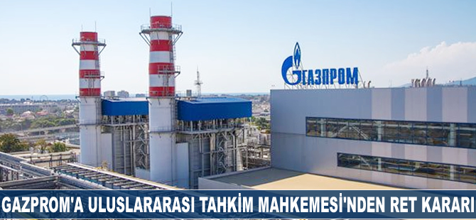 Gazprom'a Uluslararası Tahkim Mahkemesi'nden ret kararı