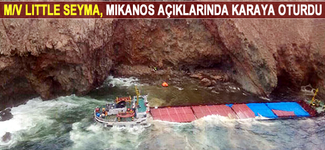 M/V LITTLE SEYMA, Mikanos Adası açıklarında karaya oturdu