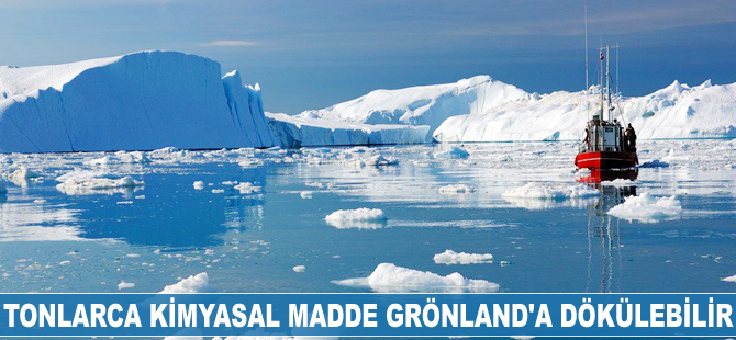 Tonlarca kimyasal madde Grönland'a dökülebilir