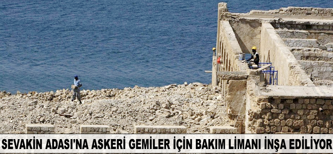 Sevakin Adası'na askeri gemiler için bakım limanı inşa ediliyor