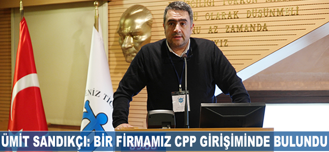 Ümit Sandıkçı: Bir firmamız CPP girişiminde bulundu