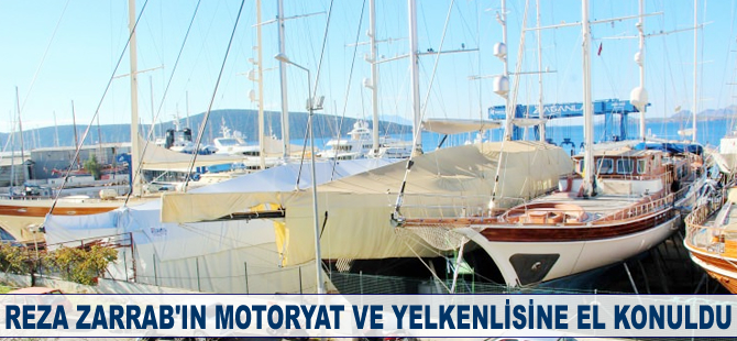 Reza Zarrab'ın motoryat ve yelkenlisine el konuldu