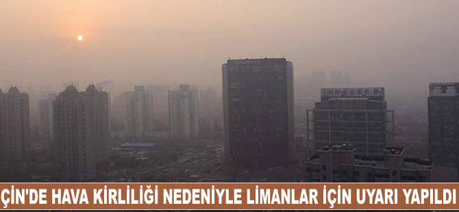 Çin'de hava kirliliği nedeniyle limanlar için önlem uyarısı yapıldı