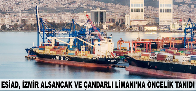 ESİAD üyeleri İzmir Alsancak Limanı ve Çandarlı Limanı'na öncelik tanıdı