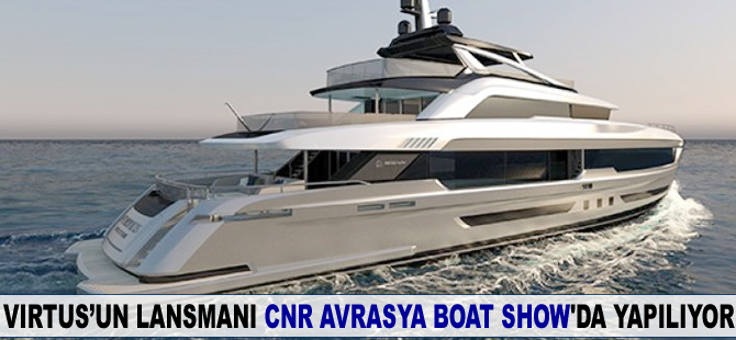VİRTUS’un lansmanı CNR Avrasya Boat Show’da yapılıyor