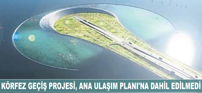 Körfez Geçiş Projesi, Ana Ulaşım Planı’na dahil edilmedi