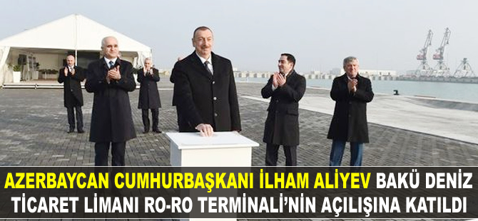 İlham Aliyev Bakü Deniz Ticaret Limanı Ro-Ro Terminali'nin açılışına katıldı