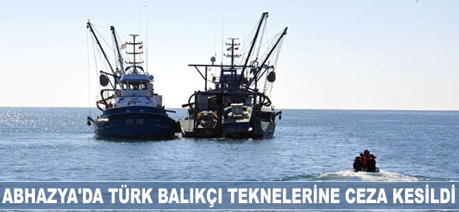 Abhazya'da Türk balıkçı teknelerine ceza kesildi