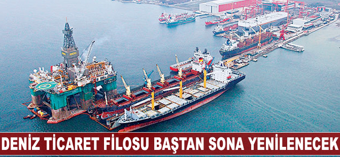 Deniz ticaret filosu baştan sona yenilenecek