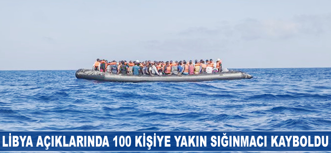 Libya açıklarında 100 kişiye yakın sığınmacı kayboldu
