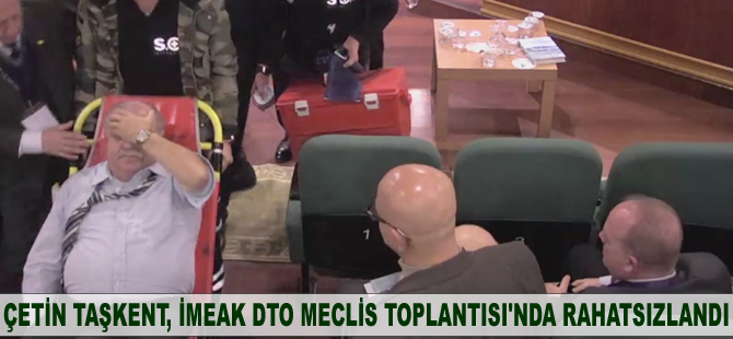 Çetin Taşkent, İMEAK DTO Meclis Toplantısı'nda rahatsızlandı!