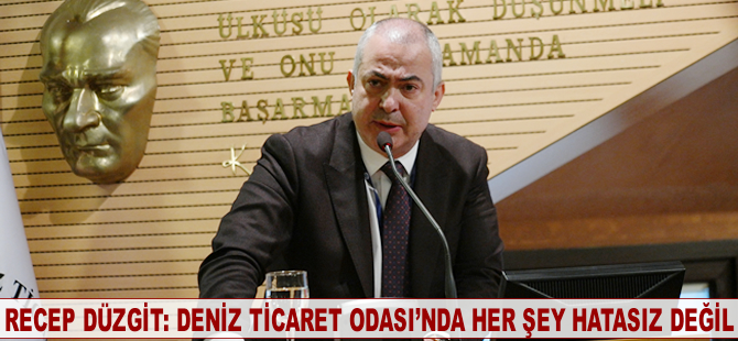 Recep Düzgit: Deniz Ticaret Odası’nde her şey hatasız değil