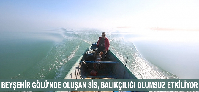 Beyşehir Gölü'nde oluşan sis, balıkçılığı olumsuz etkiliyor