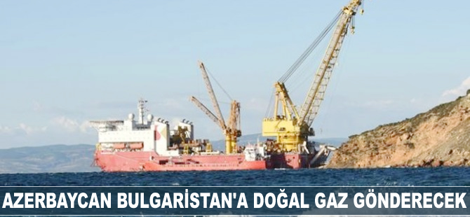 Azerbaycan Bulgaristan'a 1 milyar metreküp doğal gaz gönderecek