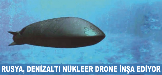 Rusya, denizaltı nükleer drone inşa ediyor