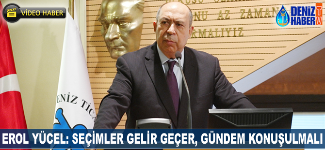 Erol Yücel: Seçimler gelir geçer, gündem konuşulmalı