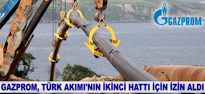 Gazprom, Türk Akımı'nın ikinci hattı için izin aldı