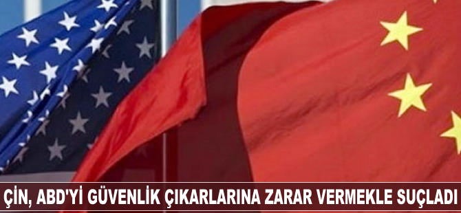 Çin, ABD'yi güvenlik çıkarlarına zarar vermekle suçladı