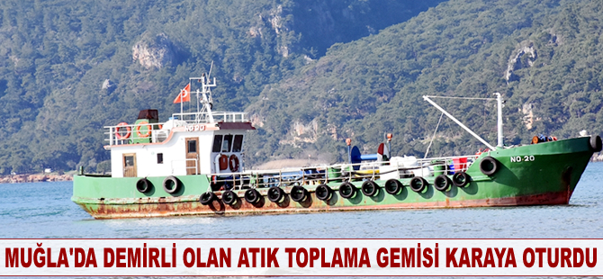 Muğla'da demirli olan atık toplama gemisi karaya oturdu