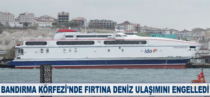 Bandırma Körfezi’nde fırtına deniz ulaşımını engelledi