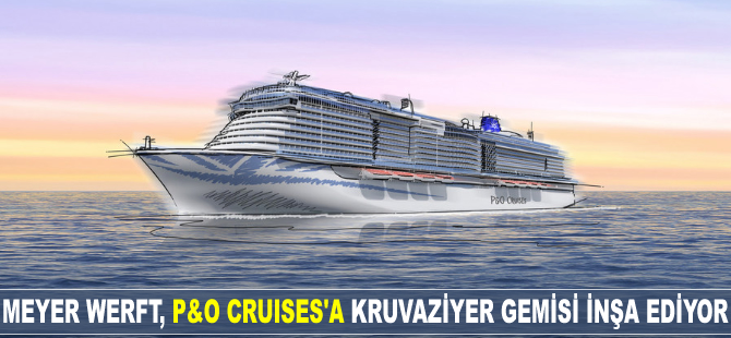 Meyer Werft, P&O Cruises'a kruvaziyer gemisi inşa ediyor