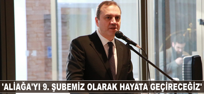 Tamer Kıran: Aliağa’yı 9. Şubemiz olarak hayata geçireceğiz