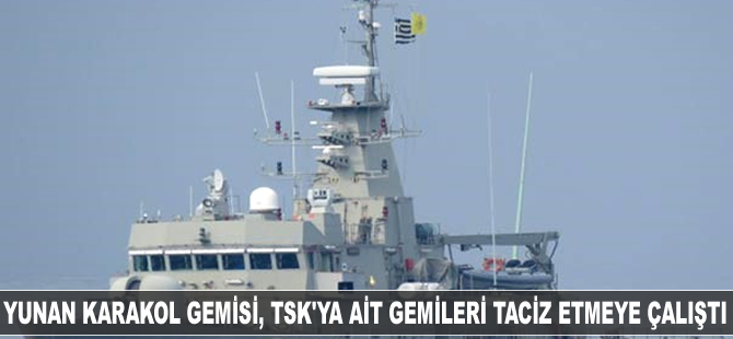 Yunan karakol gemisi, TSK'ya ait gemileri taciz etmeye çalıştı