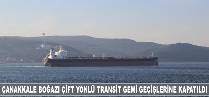 Çanakkale Boğazı çift yönlü transit gemi geçişlerine kapatıldı