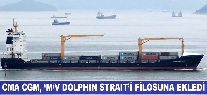 CMA CGM, ‘M/V Dolphin Strait’i filosuna ekledi