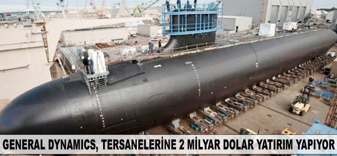 General Dynamics, tersanelerine 2 milyar dolar yatırım yapıyor