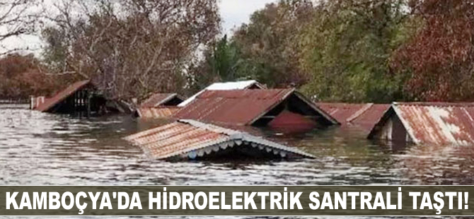 Kamboçya’da hidroelektrik santrali taştı!