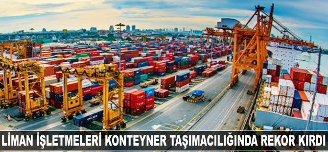 Liman işletmeleri konteyner taşımacılığında rekor kırdı