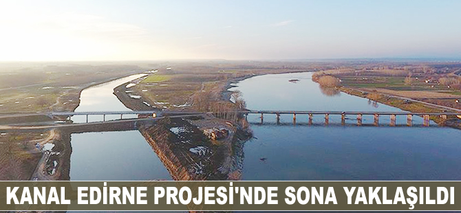 Kanal Edirne Projesi'nde sona yaklaşıldı