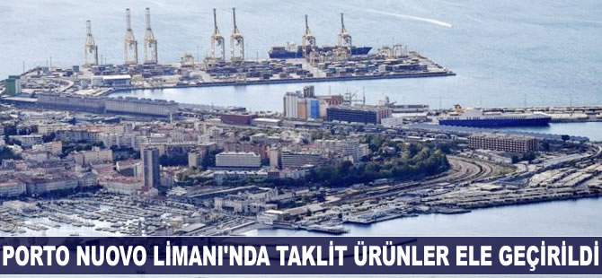 Porto Nuovo Limanı'nda taklit ürünler ele geçirildi